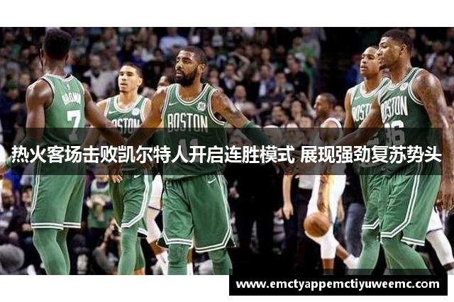 热火客场击败凯尔特人开启连胜模式 展现强劲复苏势头