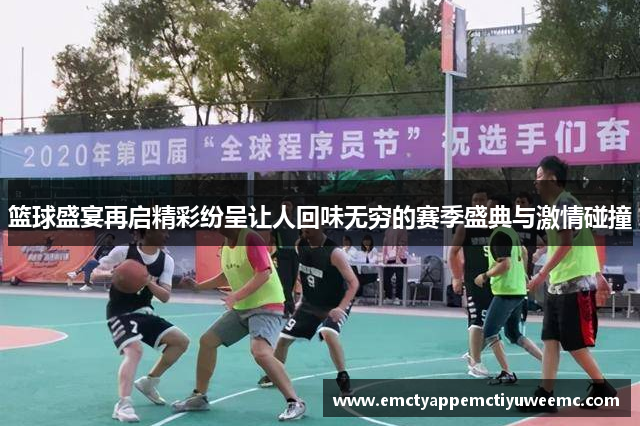 篮球盛宴再启精彩纷呈让人回味无穷的赛季盛典与激情碰撞