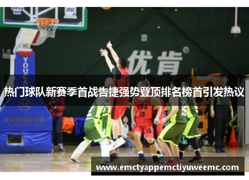 热门球队新赛季首战告捷强势登顶排名榜首引发热议