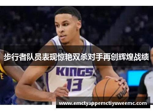步行者队员表现惊艳双杀对手再创辉煌战绩