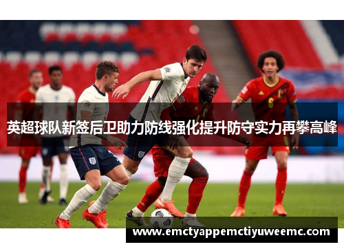 英超球队新签后卫助力防线强化提升防守实力再攀高峰