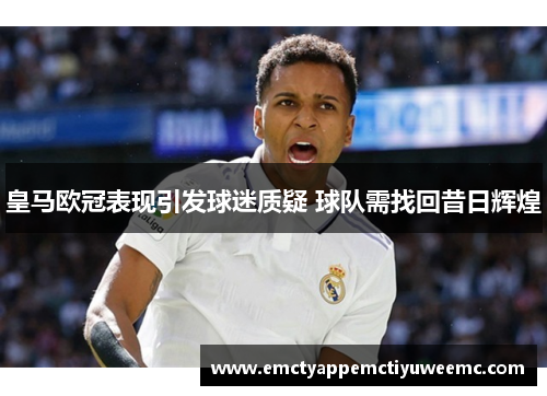 皇马欧冠表现引发球迷质疑 球队需找回昔日辉煌