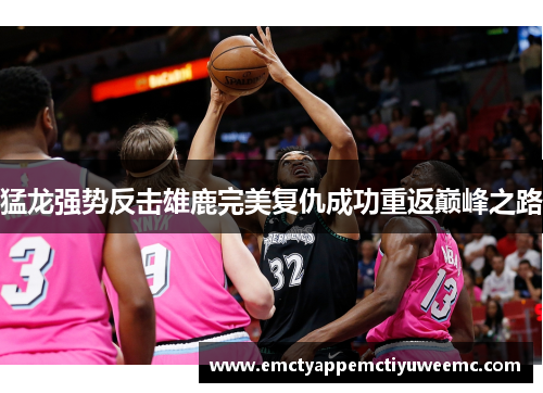 猛龙强势反击雄鹿完美复仇成功重返巅峰之路