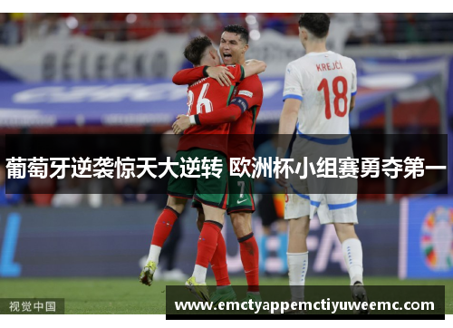 葡萄牙逆袭惊天大逆转 欧洲杯小组赛勇夺第一