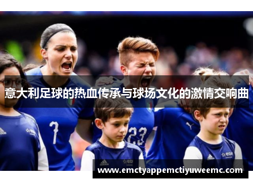 意大利足球的热血传承与球场文化的激情交响曲