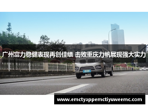 广州富力稳健表现再创佳绩 击败重庆力帆展现强大实力