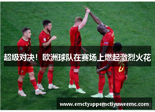 超级对决！欧洲球队在赛场上燃起激烈火花
