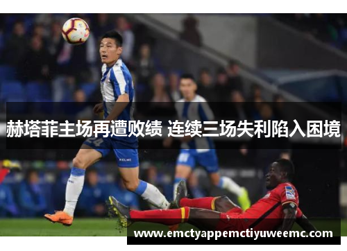 赫塔菲主场再遭败绩 连续三场失利陷入困境