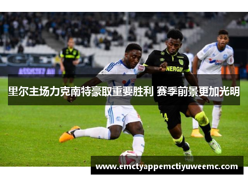 里尔主场力克南特豪取重要胜利 赛季前景更加光明