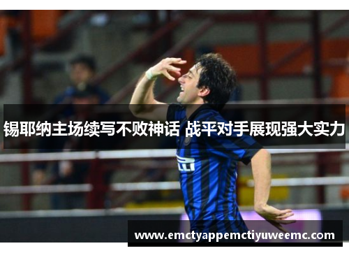 锡耶纳主场续写不败神话 战平对手展现强大实力