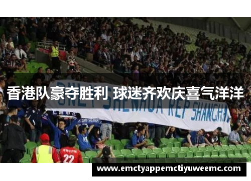 香港队豪夺胜利 球迷齐欢庆喜气洋洋
