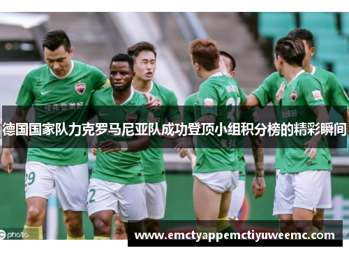 德国国家队力克罗马尼亚队成功登顶小组积分榜的精彩瞬间