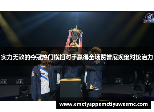 实力无敌的夺冠热门横扫对手赢得全场赞誉展现绝对统治力