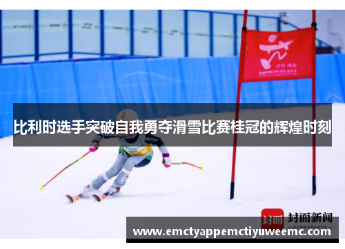 比利时选手突破自我勇夺滑雪比赛桂冠的辉煌时刻