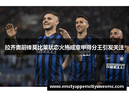 拉齐奥前锋莫比莱状态火热成意甲得分王引发关注