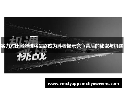 实力对比激烈谁将最终成为胜者揭示竞争背后的秘密与机遇