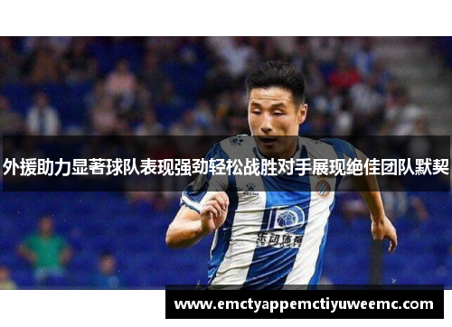 外援助力显著球队表现强劲轻松战胜对手展现绝佳团队默契