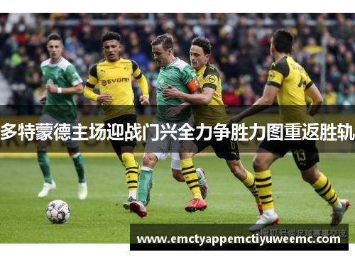 多特蒙德主场迎战门兴全力争胜力图重返胜轨