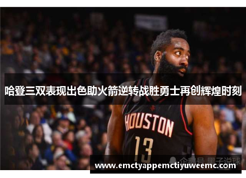 哈登三双表现出色助火箭逆转战胜勇士再创辉煌时刻