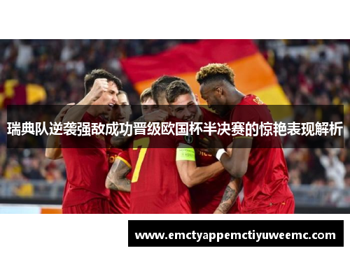 瑞典队逆袭强敌成功晋级欧国杯半决赛的惊艳表现解析