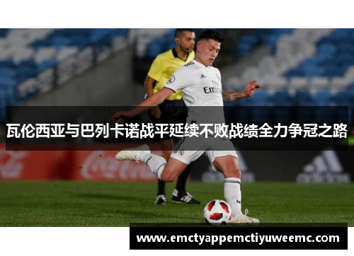 瓦伦西亚与巴列卡诺战平延续不败战绩全力争冠之路