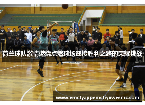 荷兰球队激情燃烧点燃球场迎接胜利之路的荣耀挑战