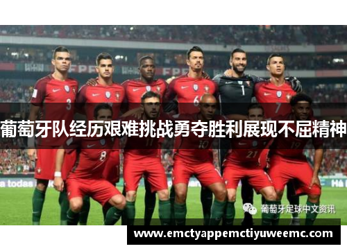 葡萄牙队经历艰难挑战勇夺胜利展现不屈精神