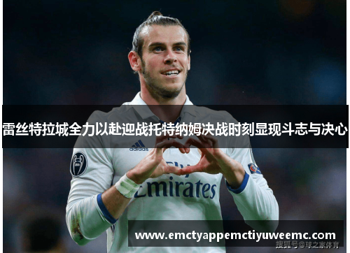 雷丝特拉城全力以赴迎战托特纳姆决战时刻显现斗志与决心