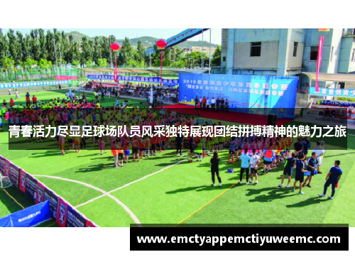 青春活力尽显足球场队员风采独特展现团结拼搏精神的魅力之旅