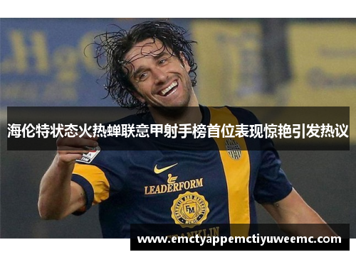 海伦特状态火热蝉联意甲射手榜首位表现惊艳引发热议