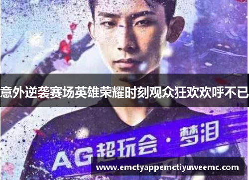 意外逆袭赛场英雄荣耀时刻观众狂欢欢呼不已