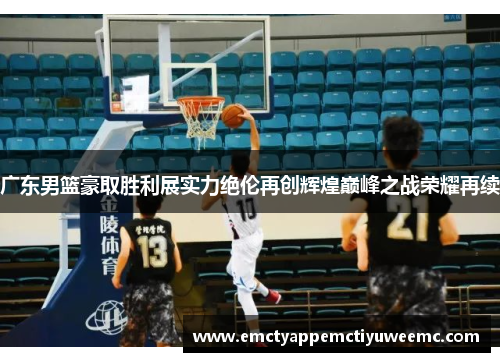 广东男篮豪取胜利展实力绝伦再创辉煌巅峰之战荣耀再续