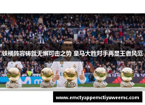 铁桶阵容铸就无懈可击之势 皇马大胜对手再显王者风范