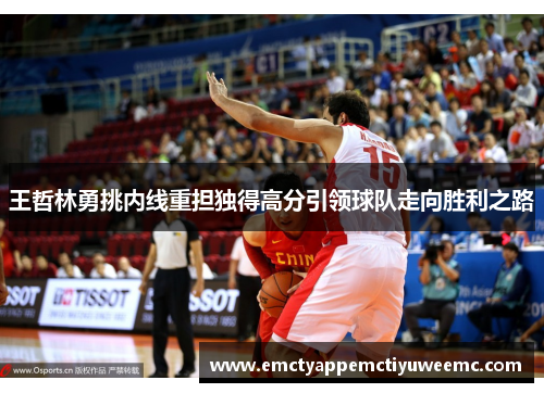 王哲林勇挑内线重担独得高分引领球队走向胜利之路