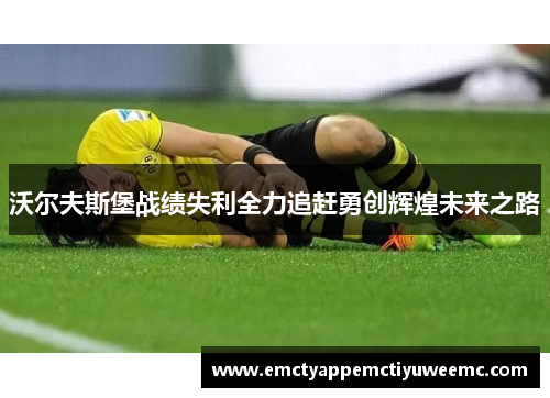 沃尔夫斯堡战绩失利全力追赶勇创辉煌未来之路