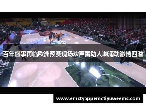 百年盛事再临欧洲预赛现场欢声雷动人潮涌动激情四溢
