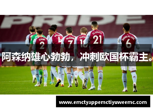 阿森纳雄心勃勃，冲刺欧国杯霸主。
