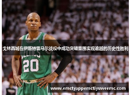 戈林西城在伊斯特雷马尔战役中成功突破重围实现逾越的历史性胜利