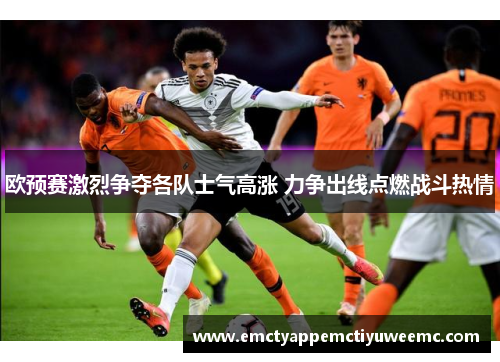 欧预赛激烈争夺各队士气高涨 力争出线点燃战斗热情