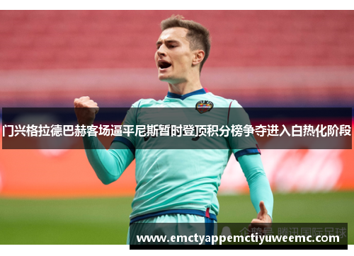 门兴格拉德巴赫客场逼平尼斯暂时登顶积分榜争夺进入白热化阶段