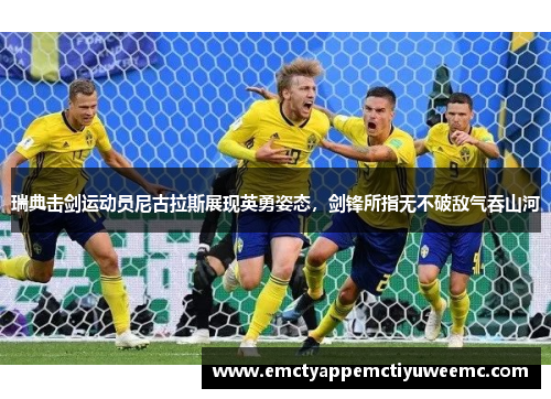 瑞典击剑运动员尼古拉斯展现英勇姿态，剑锋所指无不破敌气吞山河