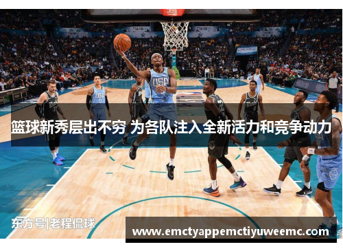 篮球新秀层出不穷 为各队注入全新活力和竞争动力